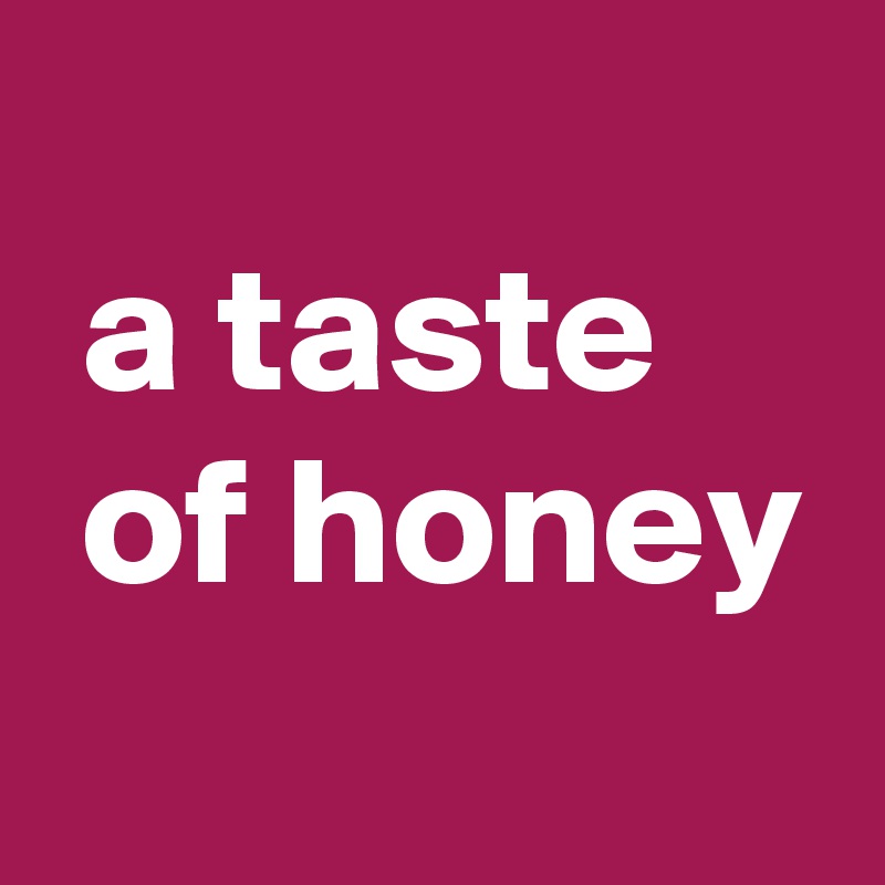
 a taste
 of honey
