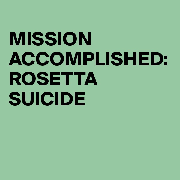 
MISSION
ACCOMPLISHED:
ROSETTA SUICIDE


