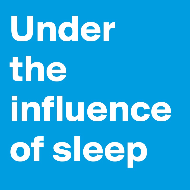Under the influence of sleep 