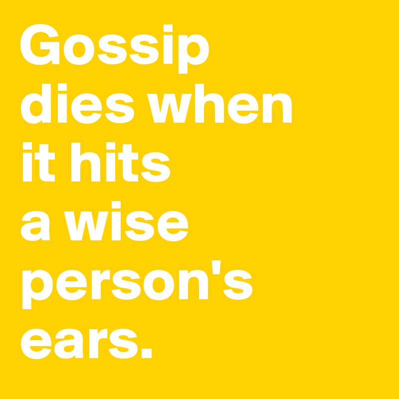 Gossip 
dies when 
it hits 
a wise person's ears.