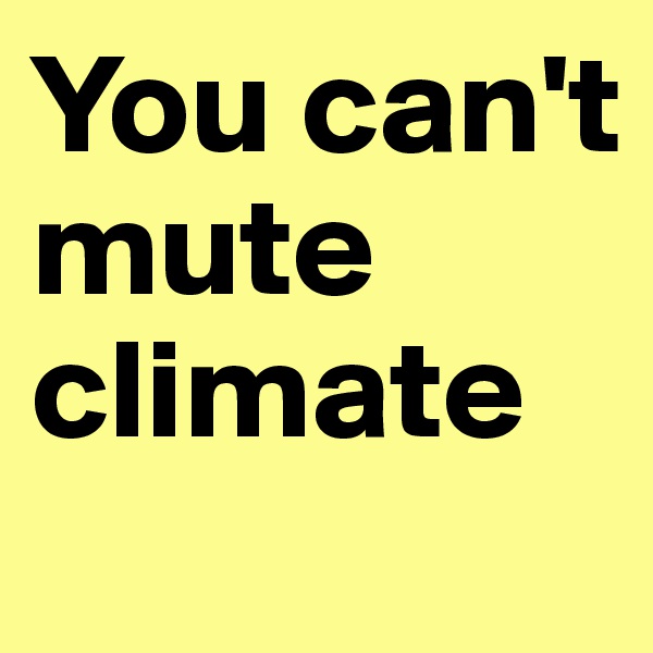 You can't mute climate

