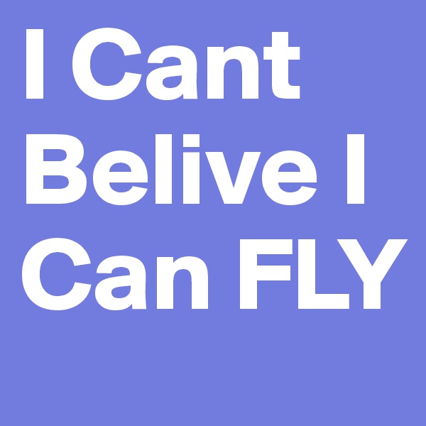 I Cant 
Belive I Can FLY