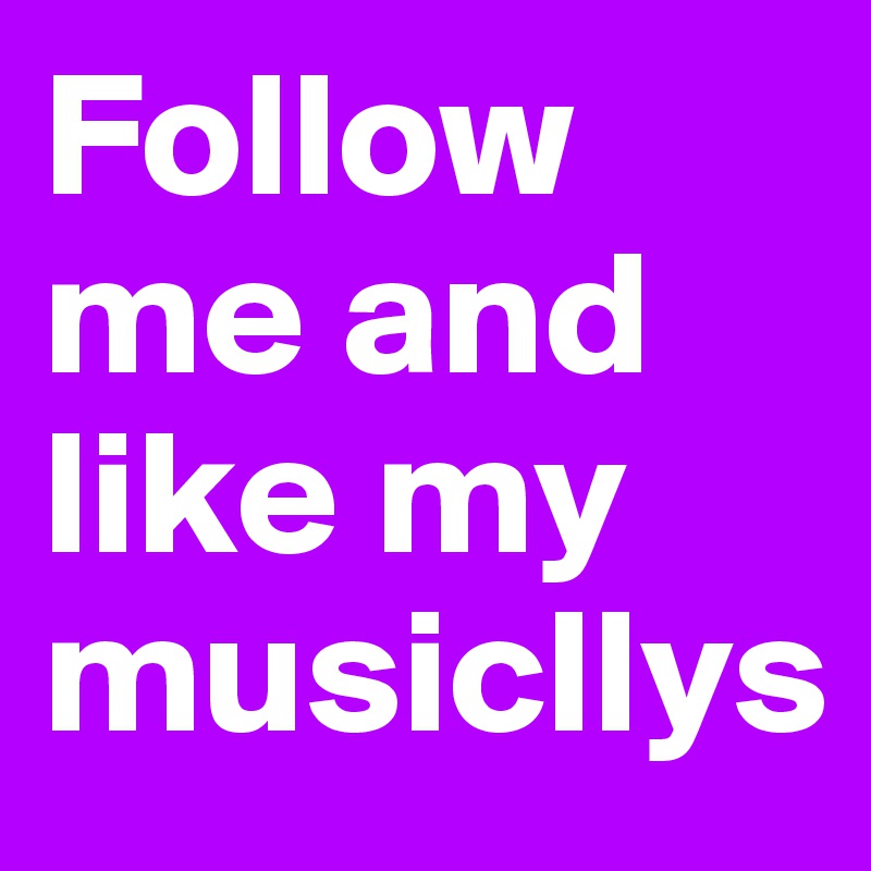 Follow me and like my musicllys 