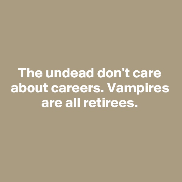 


The undead don't care about careers. Vampires are all retirees.



