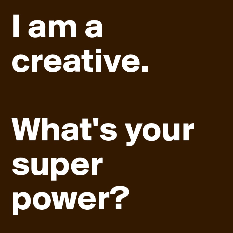 I am a creative.

What's your super power?