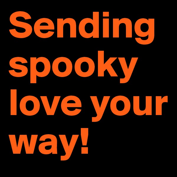 Sending spooky love your way!