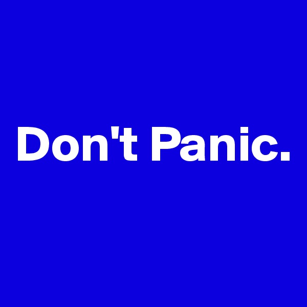

Don't Panic.

