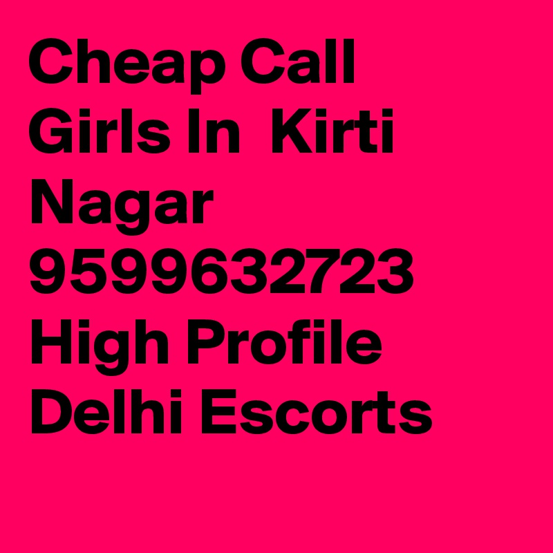 Cheap Call Girls In  Kirti Nagar     9599632723    High Profile Delhi Escorts
