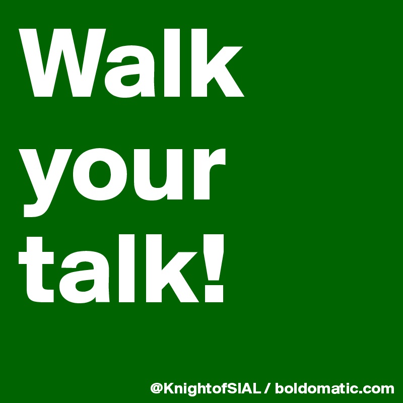 Walk your talk!