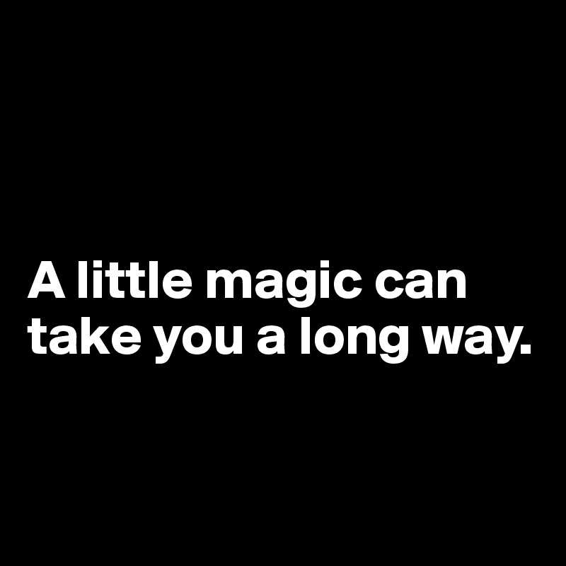 



A little magic can take you a long way.


