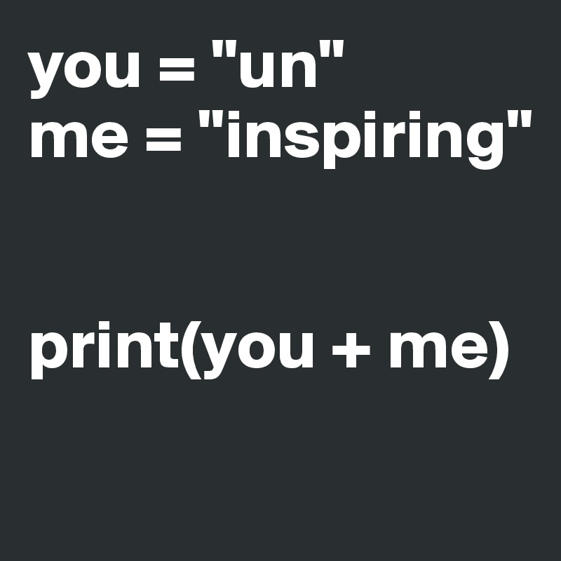 you = "un"
me = "inspiring"


print(you + me)

