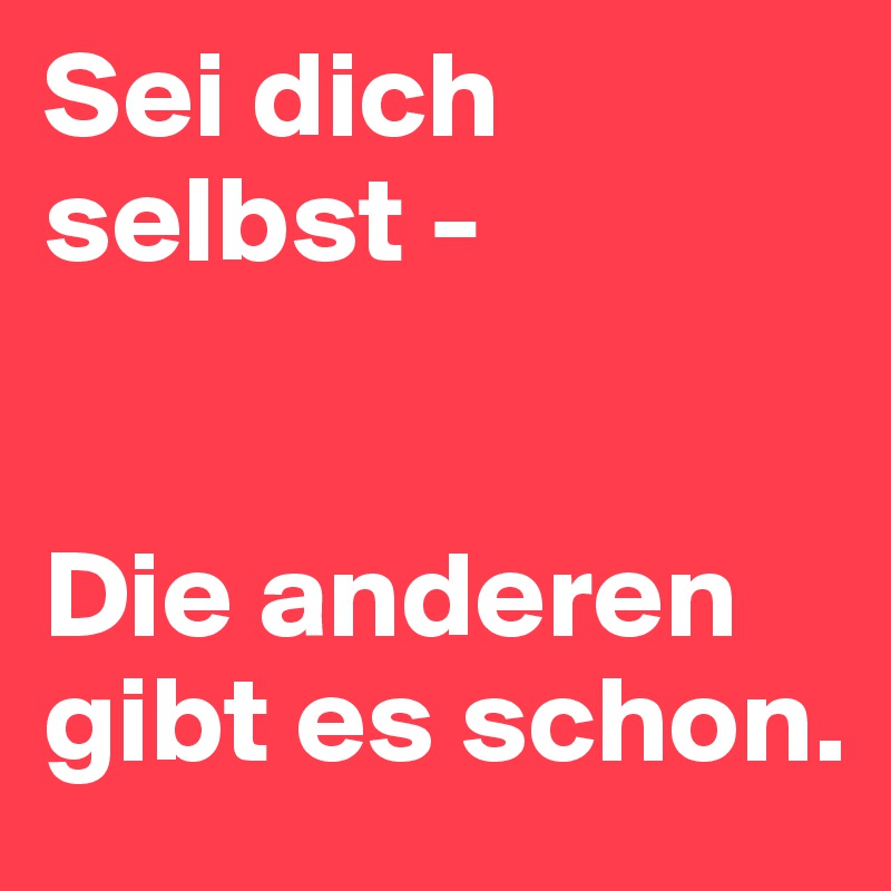 Sei dich selbst -


Die anderen gibt es schon. 