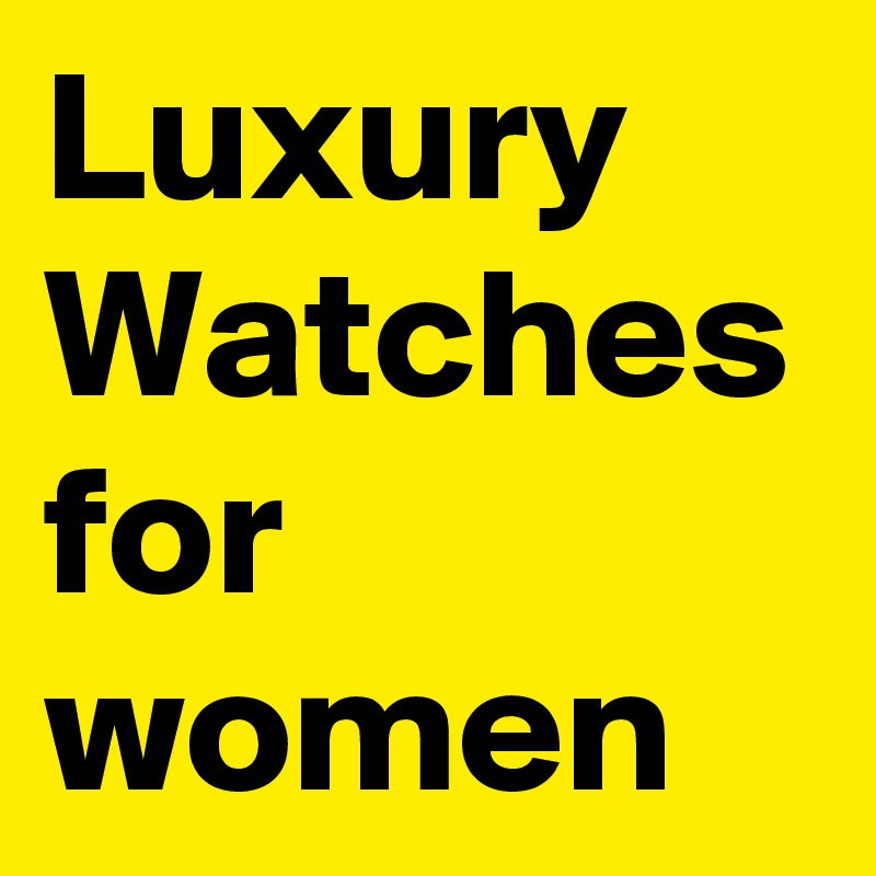 Luxury 
Watches for women