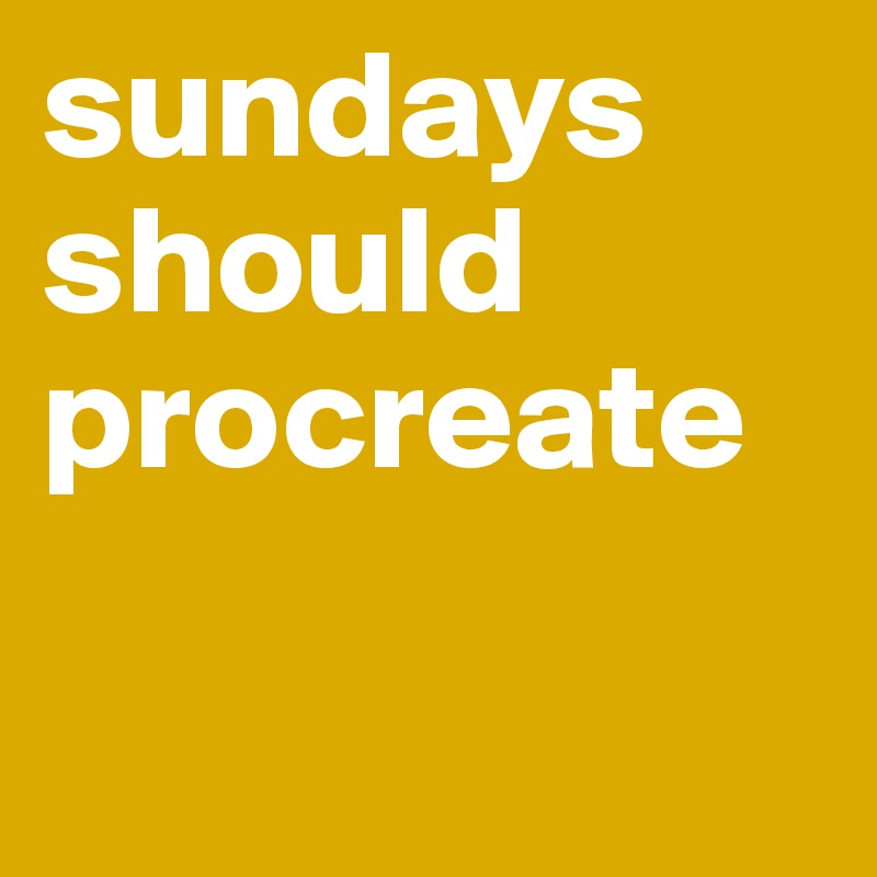 sundays should procreate

