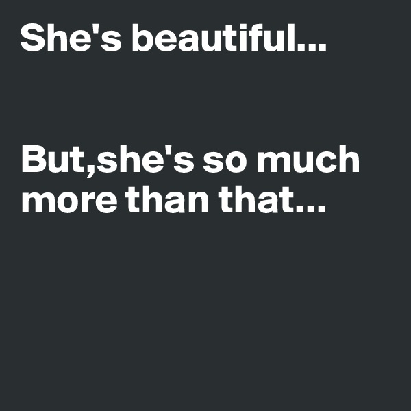 She's beautiful...


But,she's so much more than that...



