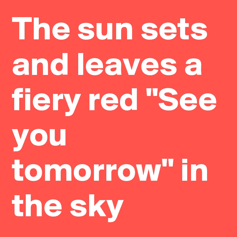 The sun sets and leaves a fiery red "See you tomorrow" in the sky