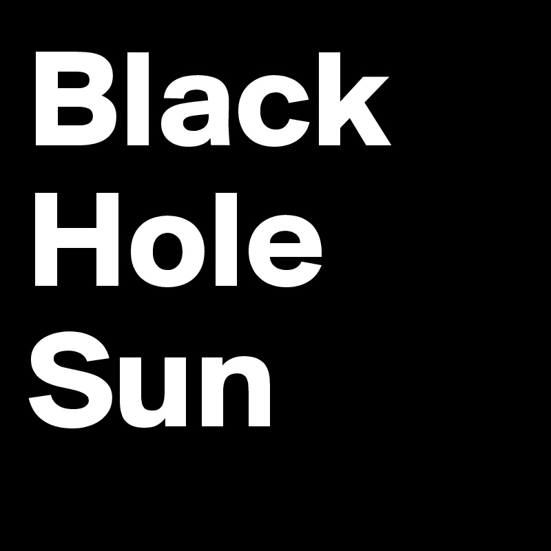 Black Hole 
Sun