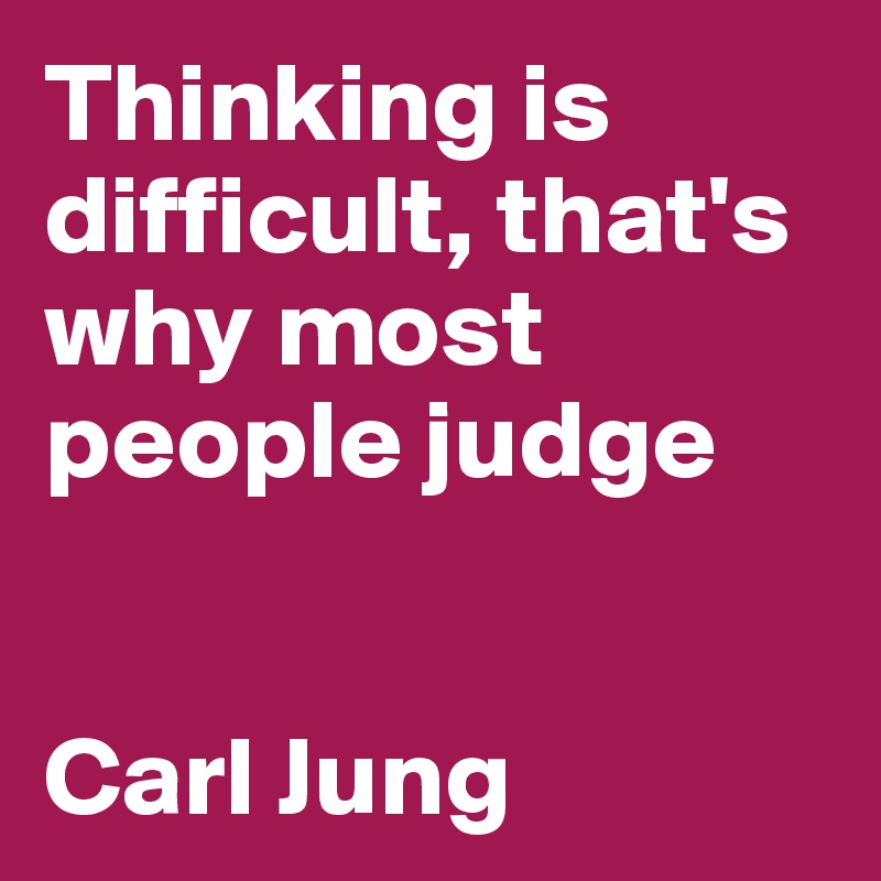 Thinking is difficult, that's why most people judge


Carl Jung