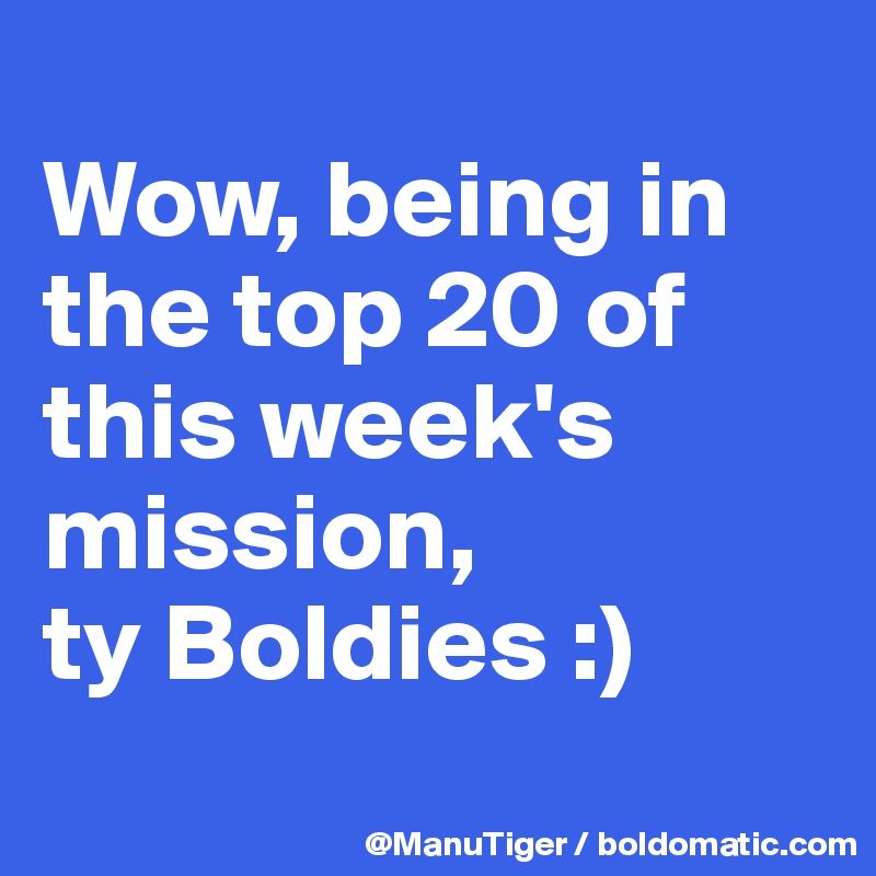 
Wow, being in the top 20 of this week's mission, 
ty Boldies :)
