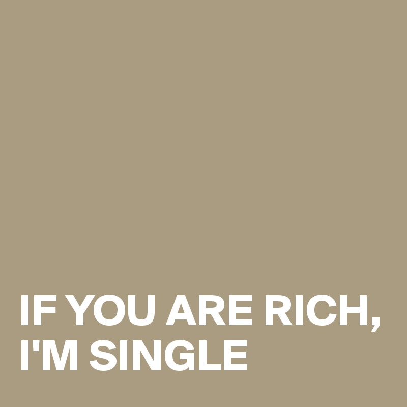 





IF YOU ARE RICH, I'M SINGLE