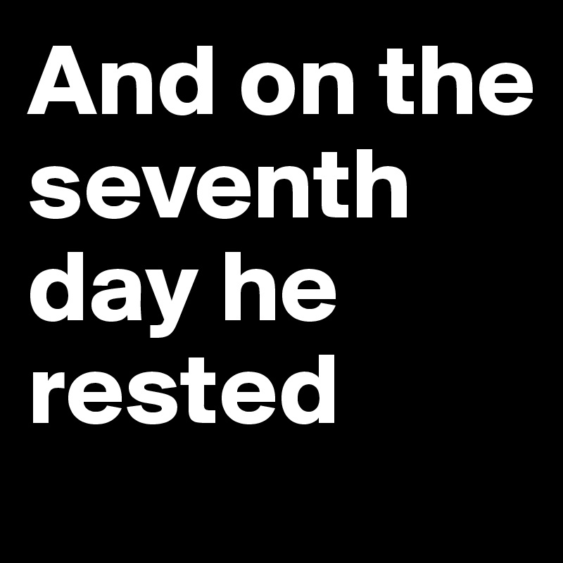 And on the seventh day he rested