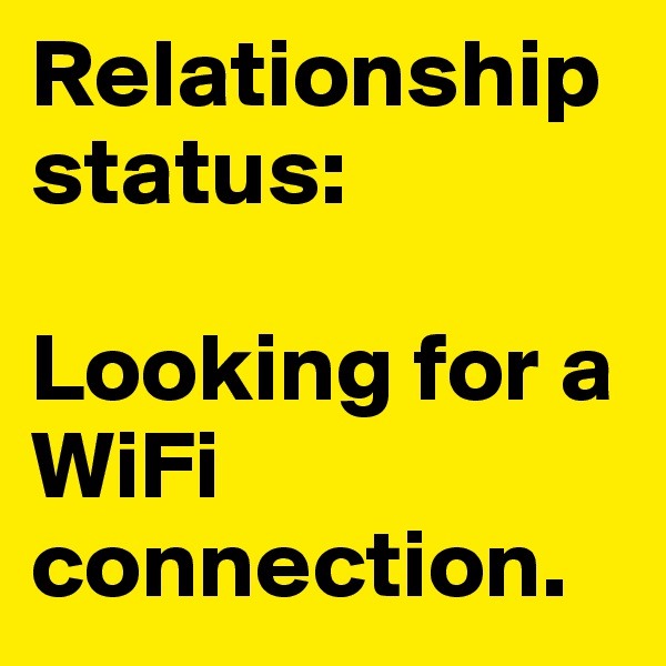 Relationship status: 

Looking for a WiFi connection.