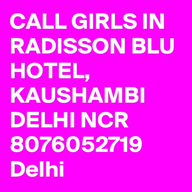 CALL GIRLS IN RADISSON BLU HOTEL, KAUSHAMBI DELHI NCR  8076052719 Delhi  