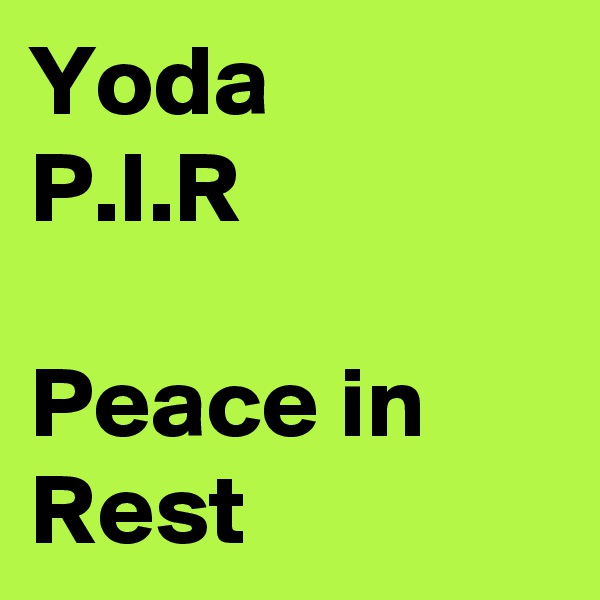 Yoda
P.I.R

Peace in Rest 