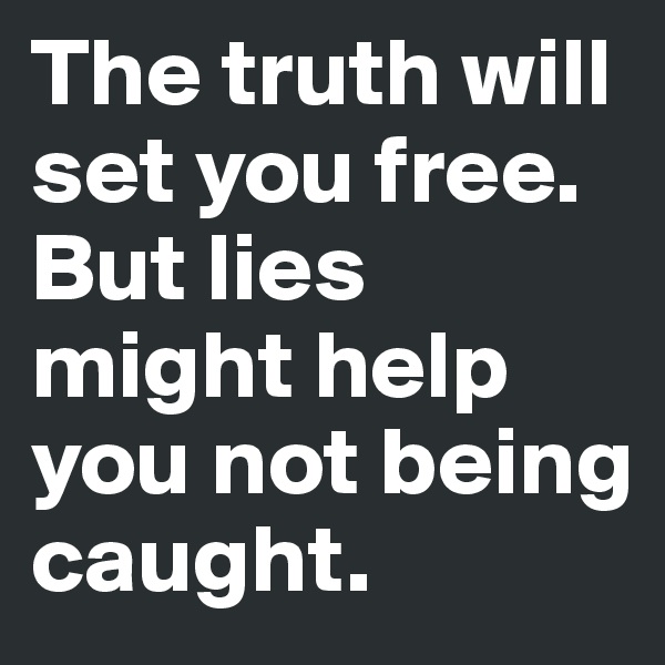 The truth will set you free. But lies might help you not being caught.