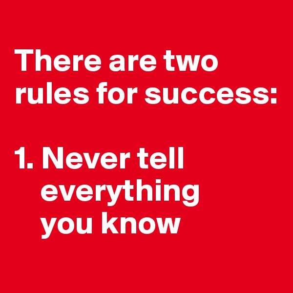 
There are two rules for success:

1. Never tell    
    everything   
    you know