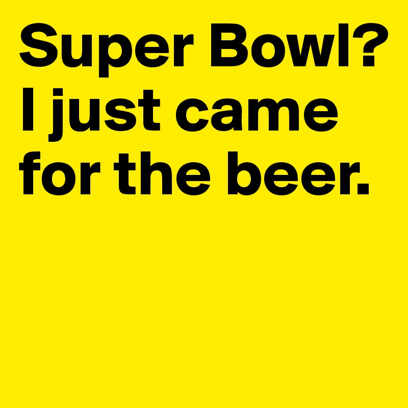 Super Bowl?
I just came for the beer.

