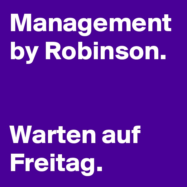 Management by Robinson.


Warten auf Freitag.