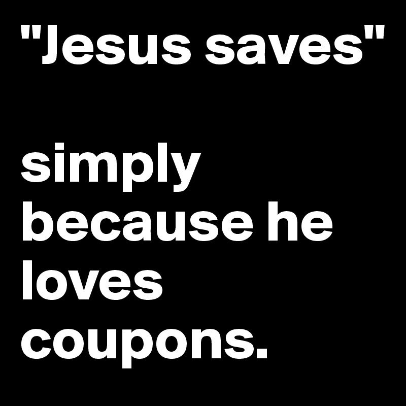 "Jesus saves" 

simply because he loves coupons.