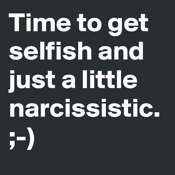 Time to get selfish and just a little narcissistic.
;-)