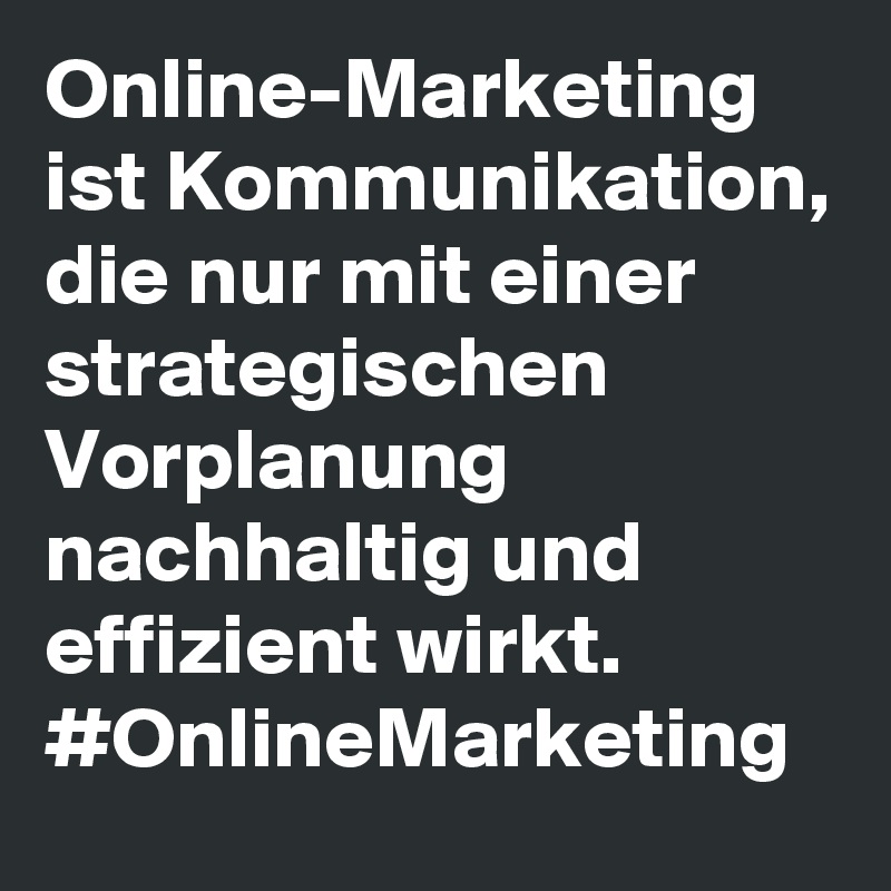 Online-Marketing ist Kommunikation, die nur mit einer strategischen Vorplanung nachhaltig und effizient wirkt.
#OnlineMarketing