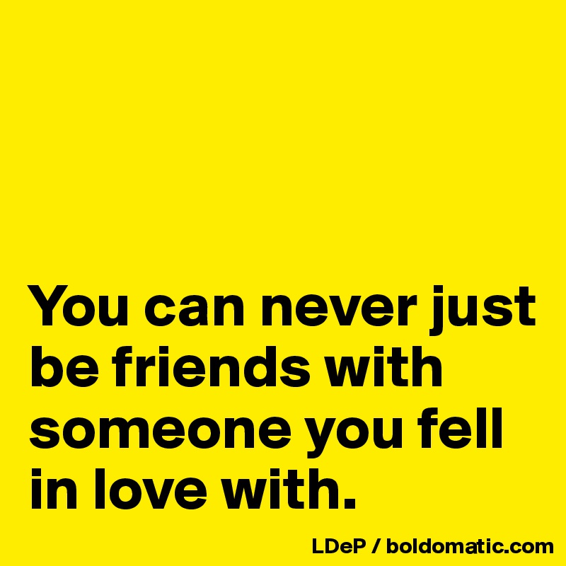 



You can never just be friends with someone you fell in love with. 
