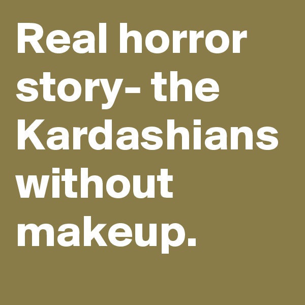 Real horror story- the Kardashians without makeup.