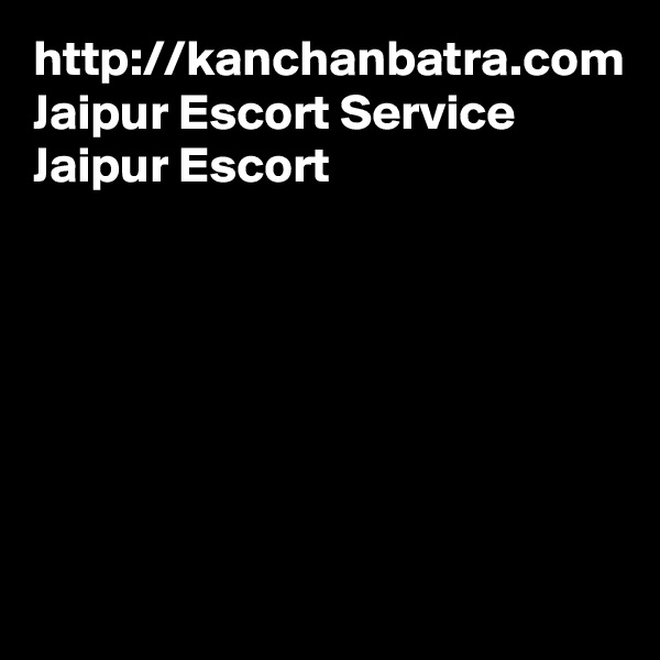 http://kanchanbatra.com
Jaipur Escort Service
Jaipur Escort

