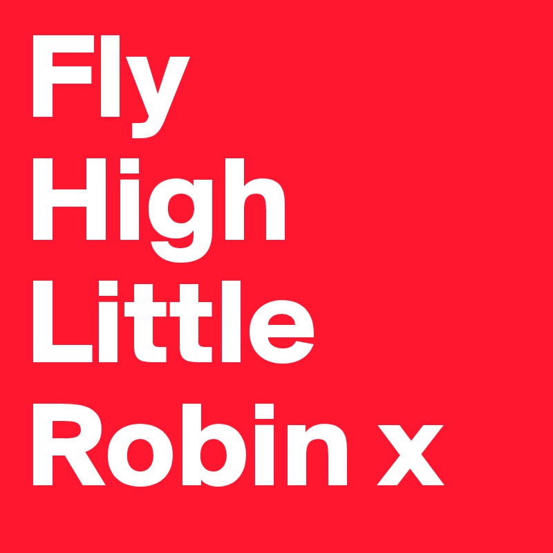 Fly
High
Little
Robin x