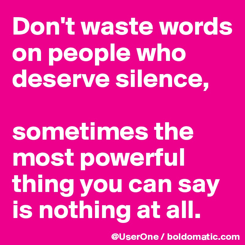 Don't waste words on people who deserve silence,

sometimes the most powerful thing you can say is nothing at all.