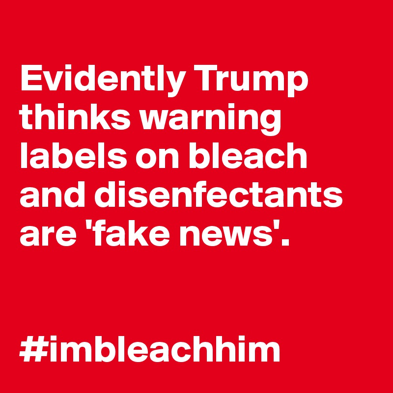 
Evidently Trump thinks warning labels on bleach and disenfectants are 'fake news'.


#imbleachhim