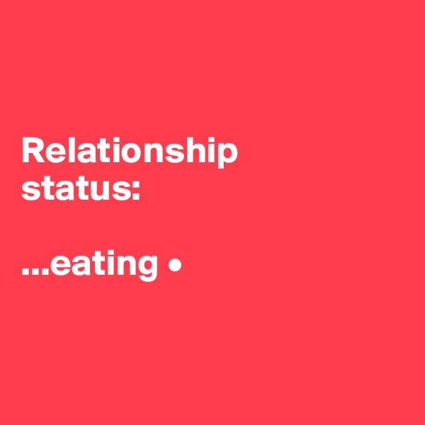 


Relationship
status:

...eating •


