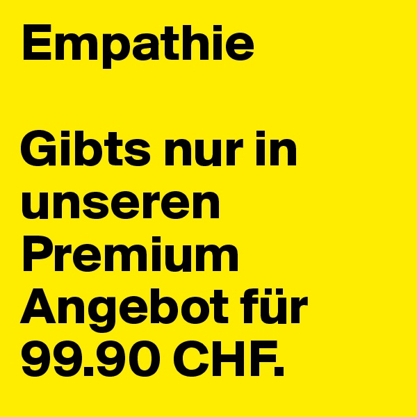 Empathie

Gibts nur in unseren Premium Angebot für 99.90 CHF.