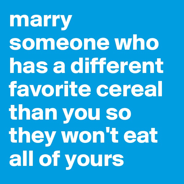 marry someone who has a different favorite cereal than you so they won't eat all of yours