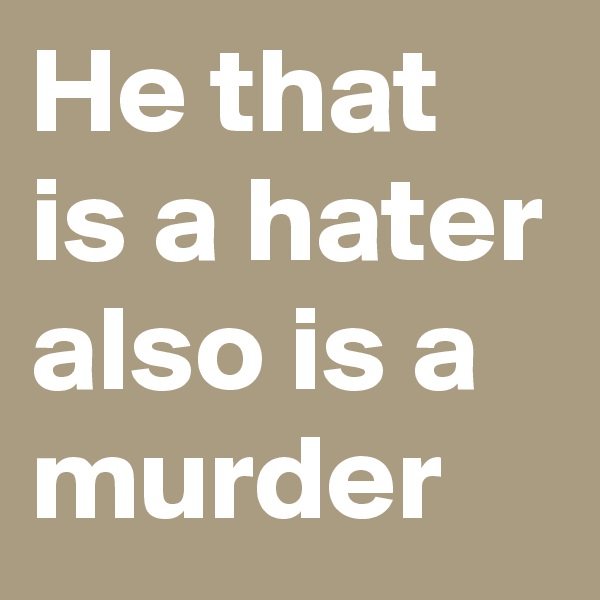 He that is a hater also is a murder