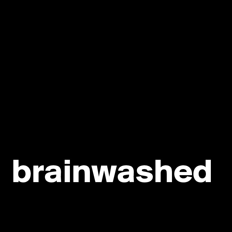 


 brainwashed