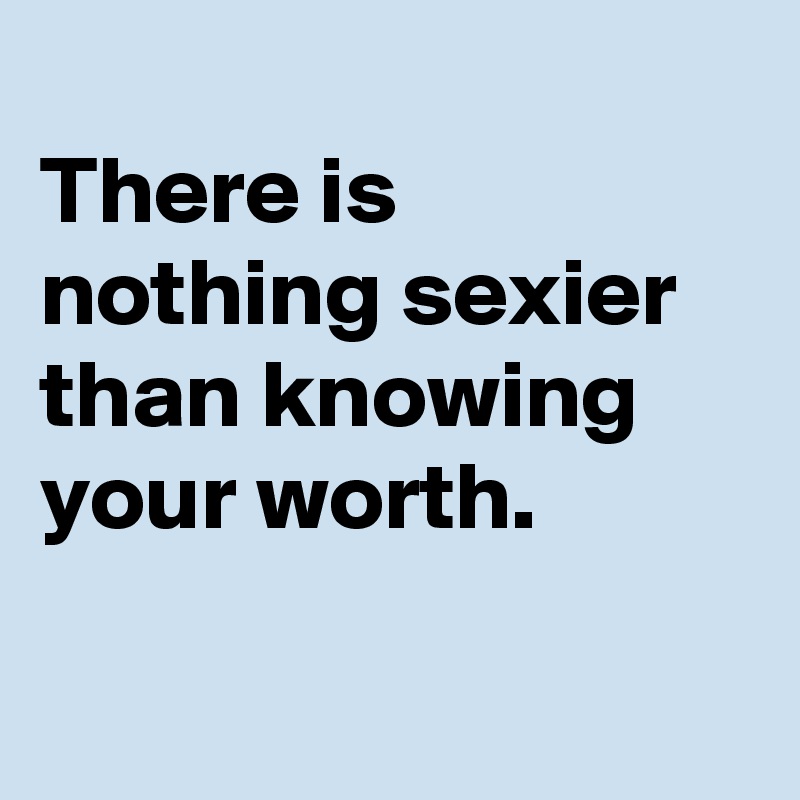 
There is nothing sexier than knowing your worth.

