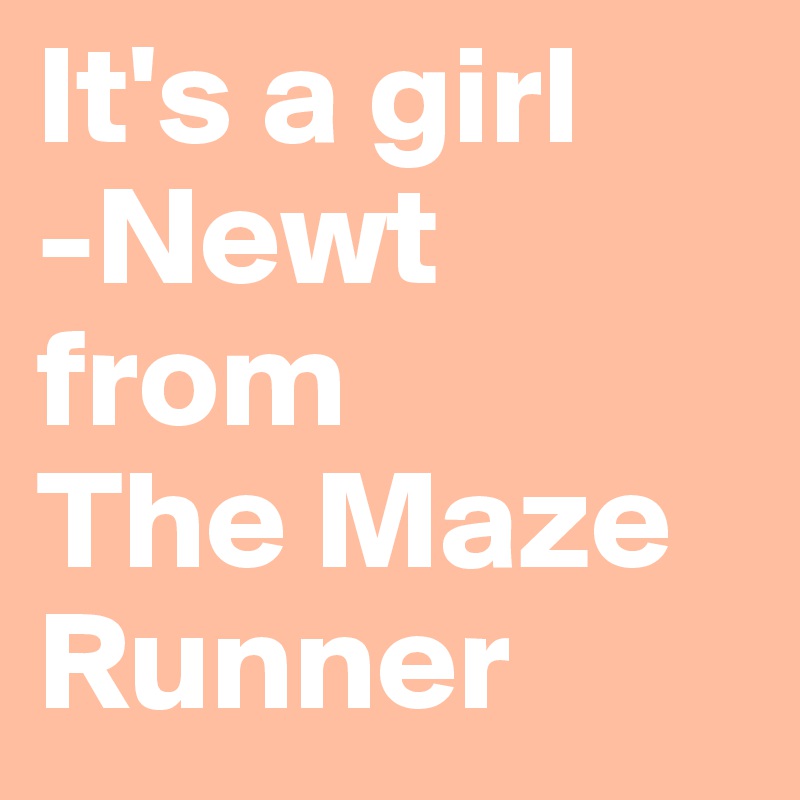 It's a girl
-Newt
from 
The Maze Runner