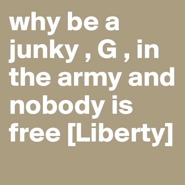why be a junky , G , in the army and nobody is free [Liberty]