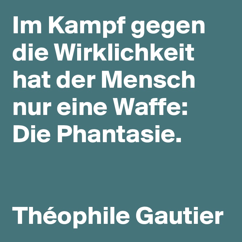 Im Kampf gegen die Wirklichkeit hat der Mensch nur eine Waffe: Die Phantasie.


Théophile Gautier